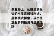 创业路上,从投资到投资的小生意赚钱秘诀,盈利模式探索,从小生意起步的投资与盈利之路 创业路上,从投资到投资的小生意赚钱秘诀,盈利模式探索,从小生意起步的投资与盈利之路