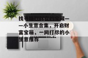 找寻赚取财富的宝藏——小生意合集,开启财富宝箱,一网打尽的小生意推荐 找寻赚取财富的宝藏——小生意合集,开启财富宝箱,一网打尽的小生意推荐