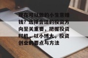 现在可以做的小生意赚钱?选择合适的投资方向至关重要,把握投资时机,以小博大,投资创业的要点与方法 现在可以做的小生意赚钱?选择合适的投资方向至关重要,把握投资时机,以小博大,投资创业的要点与方法