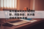 从小县城走向大城市的路,改变命运,从小县迈向大城市之路 从小县城走向大城市的路,改变命运,从小县迈向大城市之路