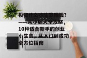 投资什么小生意赚钱?——从小到大全攻略,10种适合新手的创业小生意,从入门到成功全方位指南 投资什么小生意赚钱?——从小到大全攻略,10种适合新手的创业小生意,从入门到成功全方位指南