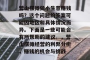 营山摆摊做小生意赚钱吗?这个问题的答案可能因地区和具体情况而异。下面是一些可能会有所帮助的建议。,营山摆摊经营的利弊分析,赚钱的机会与挑战