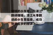 赚钱的小生意,在湛江翻译赚钱,湛江从事翻译的小生意指南,成功快速起步的秘诀 赚钱的小生意,在湛江翻译赚钱,湛江从事翻译的小生意指南,成功快速起步的秘诀