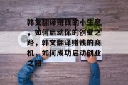 韩文翻译赚钱的小生意，如何启动你的创业之路，韩文翻译赚钱的商机，如何成功启动创业之路