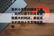 暴利小生意的赚钱之道,如何以最小的成本获取最大的利润,最低成本的暴利小生意赚钱策略