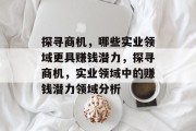 探寻商机,哪些实业领域更具赚钱潜力,探寻商机,实业领域中的赚钱潜力领域分析 探寻商机,哪些实业领域更具赚钱潜力,探寻商机,实业领域中的赚钱潜力领域分析