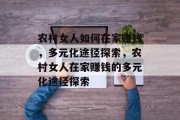 农村女人如何在家赚钱，多元化途径探索，农村女人在家赚钱的多元化途径探索
