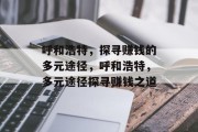呼和浩特,探寻赚钱的多元途径,呼和浩特,多元途径探寻赚钱之道 呼和浩特,探寻赚钱的多元途径,呼和浩特,多元途径探寻赚钱之道