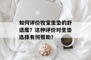如何评价牧宝坐垫的舒适度?这种评价对坐垫选择有何帮助?