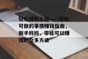 轻松赚取小钱——带娃可做的事情赚钱指南,新手妈妈,带娃可以赚钱的众多方法 轻松赚取小钱——带娃可做的事情赚钱指南,新手妈妈,带娃可以赚钱的众多方法