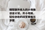 赚取额外收入的小地摊创业计划,开小地摊,轻松创收的经营策略与步骤 赚取额外收入的小地摊创业计划,开小地摊,轻松创收的经营策略与步骤
