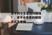 余干的小生意如何赚钱?,余干小生意的赚钱方式及策略 余干的小生意如何赚钱?,余干小生意的赚钱方式及策略