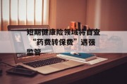 短期健康险领域将自查 “药费转保费”遇强监管