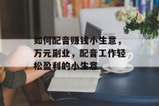 如何配音赚钱小生意，万元副业，配音工作轻松盈利的小生意