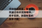 手动创造财富,探索如何通过动手实践赚钱,动手实践,创造财富的探索之路