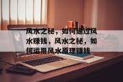 风水之秘，如何通过风水赚钱，风水之秘，如何运用风水原理赚钱