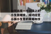 如何选择一个小镇上的小生意赚钱,成功经营小镇小生意的策略和技巧 如何选择一个小镇上的小生意赚钱,成功经营小镇小生意的策略和技巧