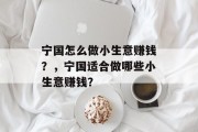 宁国怎么做小生意赚钱?,宁国适合做哪些小生意赚钱?