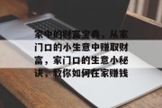 家中的财富宝典,从家门口的小生意中赚取财富,家门口的生意小秘诀,教你如何在家赚钱 家中的财富宝典,从家门口的小生意中赚取财富,家门口的生意小秘诀,教你如何在家赚钱
