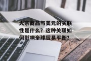 大宗商品与美元的关联性是什么?这种关联如何影响全球贸易平衡?