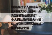 如何通过个人网站实现盈利最大化,选择什么类型的网站最赚钱?,个人网站盈利最大化策略,选择与运营高收益类型网站之道 如何通过个人网站实现盈利最大化,选择什么类型的网站最赚钱?,个人网站盈利最大化策略,选择与运营高收益类型网站之道
