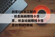 创意DIY手工制作 - 纸盒画画赚钱小生意,纸盒绘画赚钱小生意创意DIY教程 创意DIY手工制作 - 纸盒画画赚钱小生意,纸盒绘画赚钱小生意创意DIY教程