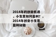 2014年的创业机遇,小生意如何盈利?,2014年创业小生意盈利秘籍 2014年的创业机遇,小生意如何盈利?,2014年创业小生意盈利秘籍