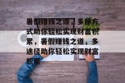 暑假赚钱之道,多种方式助你轻松实现财富积累,暑假赚钱之道,多途径助你轻松实现财富积累 暑假赚钱之道,多种方式助你轻松实现财富积累,暑假赚钱之道,多途径助你轻松实现财富积累