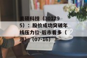 美硕科技(301295):股价成功突破年线压力位-后市看多(涨)(07-16) 美硕科技(301295):股价成功突破年线压力位-后市看多(涨)(07-16)