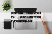 资金有限,如何巧妙赚钱?,资金有限时如何巧妙赚钱的秘诀 资金有限,如何巧妙赚钱?,资金有限时如何巧妙赚钱的秘诀