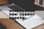 如何理解企业重组和换股策略?这些策略如何影响企业发展? 如何理解企业重组和换股策略?这些策略如何影响企业发展?