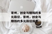 常州,创业与赚钱的多元路径,常州,创业与赚钱的多元路径探索 常州,创业与赚钱的多元路径,常州,创业与赚钱的多元路径探索