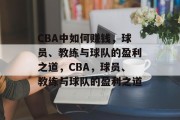 CBA中如何赚钱，球员、教练与球队的盈利之道，CBA，球员、教练与球队的盈利之道