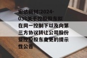宏达新材:2024-038关于控股股东拟在同一控制下以及向第三方协议转让公司股份暨控股股东变更的提示性公告 宏达新材:2024-038关于控股股东拟在同一控制下以及向第三方协议转让公司股份暨控股股东变更的提示性公告