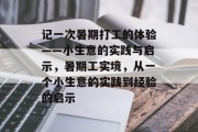 记一次暑期打工的体验——小生意的实践与启示,暑期工实境,从一个小生意的实践到经验的启示 记一次暑期打工的体验——小生意的实践与启示,暑期工实境,从一个小生意的实践到经验的启示