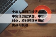 中年人如何在经济市场中实现创业梦想,中年创业,应对经济市场的挑战与机遇 中年人如何在经济市场中实现创业梦想,中年创业,应对经济市场的挑战与机遇