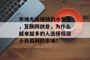 市场大而赚钱的小生意，互联网创业，为什么越来越多的人选择投资小而盈利的市场？