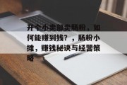 开个小卖部卖肠粉,如何能赚到钱?,肠粉小摊,赚钱秘诀与经营策略