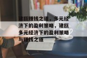 建瓯赚钱之道,多元经济下的盈利策略,建瓯多元经济下的盈利策略与赚钱之道