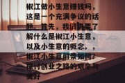 椒江做小生意赚钱吗,这是一个充满争议的话题。首先,我们需要了解什么是椒江小生意,以及小生意的概念。,椒江小生意前景如何?探讨创业之路的艰辛与美好