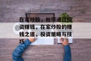在家炒股,如何通过投资赚钱,在家炒股的赚钱之道,投资策略与技巧 在家炒股,如何通过投资赚钱,在家炒股的赚钱之道,投资策略与技巧