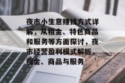 夜市小生意赚钱方式详解,从租金、特色商品和服务等方面探讨,夜市经营盈利模式解析,租金、商品与服务 夜市小生意赚钱方式详解,从租金、特色商品和服务等方面探讨,夜市经营盈利模式解析,租金、商品与服务