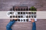 过年小生意卖糖果赚钱吗?,糖果新年赚钱创业项目推荐,适合年轻人的糖果小生意