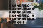 探索多元盈利模式——带货不赚钱,我们该如何寻找新的盈利途径,探索多元盈利模式,带货不赚钱的出路与新盈利途径的寻找 探索多元盈利模式——带货不赚钱,我们该如何寻找新的盈利途径,探索多元盈利模式,带货不赚钱的出路与新盈利途径的寻找