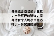 寻找适合自己的小生意,一份可行的建议,探寻适合个人的小生意选择,一份实用的建议 寻找适合自己的小生意,一份可行的建议,探寻适合个人的小生意选择,一份实用的建议