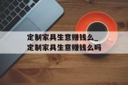 定制家具生意赚钱么_定制家具生意赚钱么吗