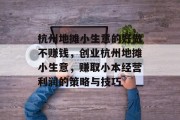杭州地摊小生意的好做不赚钱,创业杭州地摊小生意,赚取小本经营利润的策略与技巧 杭州地摊小生意的好做不赚钱,创业杭州地摊小生意,赚取小本经营利润的策略与技巧