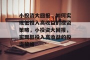 小投资大回报,如何实现低投入高收益的投资策略,小投资大回报,实现低投入高收益的投资策略 小投资大回报,如何实现低投入高收益的投资策略,小投资大回报,实现低投入高收益的投资策略