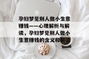 孕妇梦见别人做小生意赚钱——心理解析与解读,孕妇梦见别人做小生意赚钱的含义和解读 孕妇梦见别人做小生意赚钱——心理解析与解读,孕妇梦见别人做小生意赚钱的含义和解读