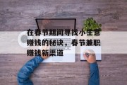 在春节期间寻找小生意赚钱的秘诀,春节兼职赚钱新渠道 在春节期间寻找小生意赚钱的秘诀,春节兼职赚钱新渠道